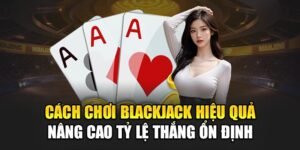 cach-choi-blackjack-hieu-qua-nang-cao-ty-le-thang-on-dinh