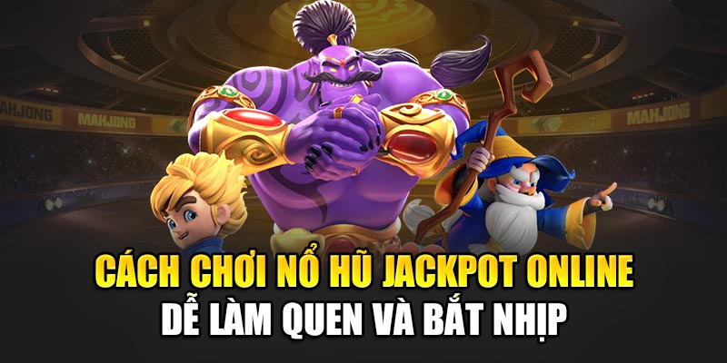 Cách chơi nổ hũ jackpot online dễ làm quen và bắt nhịp