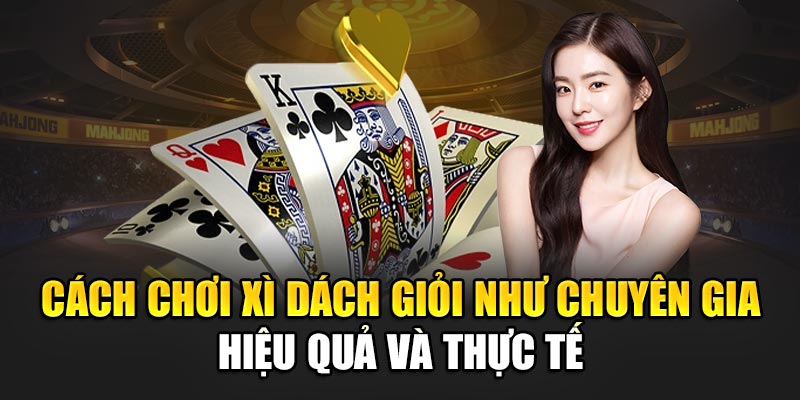 cach-choi-xi-dach-gioi-nhu-chuyen-gia-hieu-qua-va-thuc-te