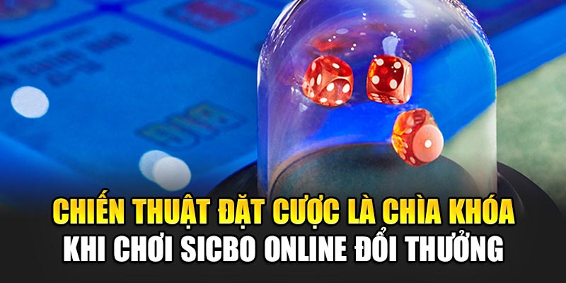 Chiến thuật đặt cược là chìa khóa khi chơi Sicbo online đổi thưởng