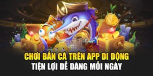 choi-ban-ca-tren-app-di-dong-tien-loi-de-dang-moi-ngay