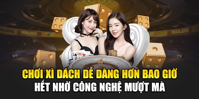 Chơi Xì Dách dễ dàng hơn bao giờ hết nhờ công nghệ mượt mà