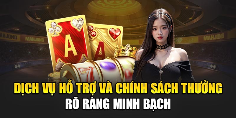 Dịch vụ hỗ trợ và chính sách thưởng rõ ràng minh bạch
