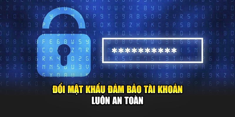 Đổi mật khẩu đảm bảo tài khoản luôn an toàn