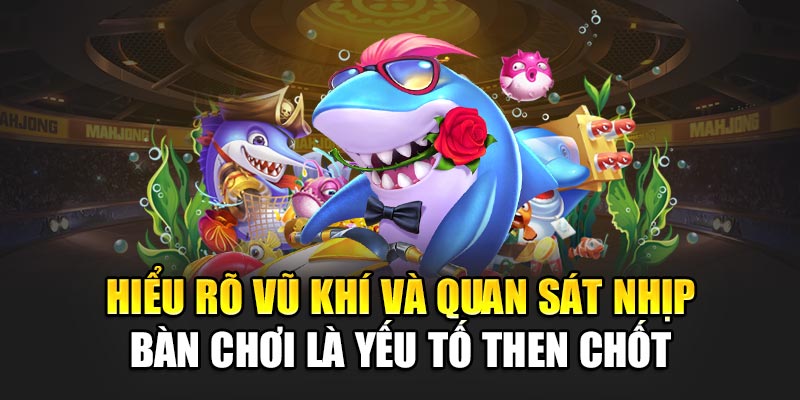 Hiểu rõ vũ khí và quan sát nhịp bàn chơi là yếu tố then chốt