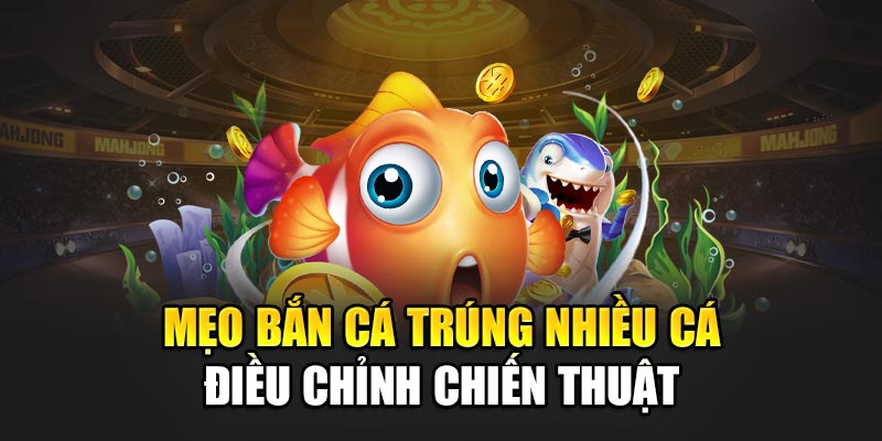 Mẹo bắn cá trúng nhiều cá điều chỉnh chiến thuật