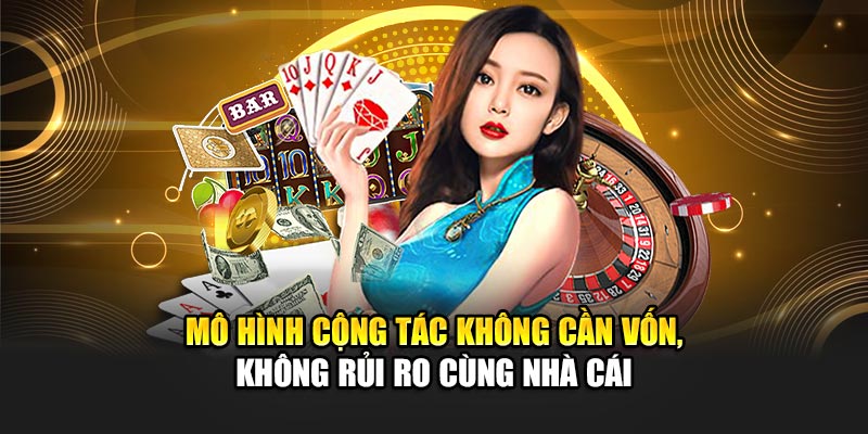Mô hình cộng tác không cần vốn, không rủi ro cùng nhà cái
