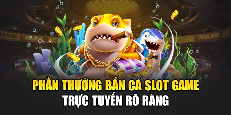 Phần thưởng bắn cá slot game trực tuyến rõ ràng