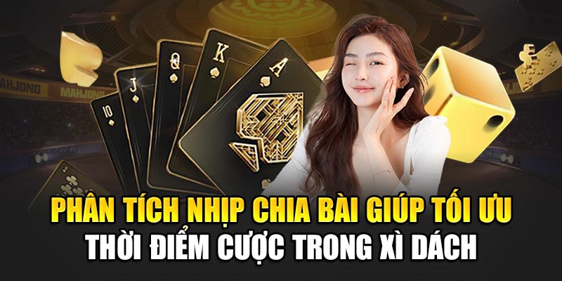 Phân tích nhịp chia bài giúp tối ưu thời điểm cược trong Xì Dách