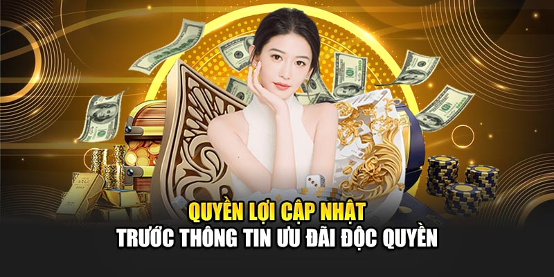 Quyền lợi cập nhật trước thông tin ưu đãi độc quyền