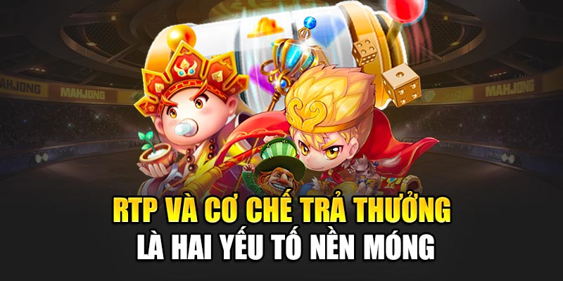 RTP và cơ chế trả thưởng là hai yếu tố nền móng
