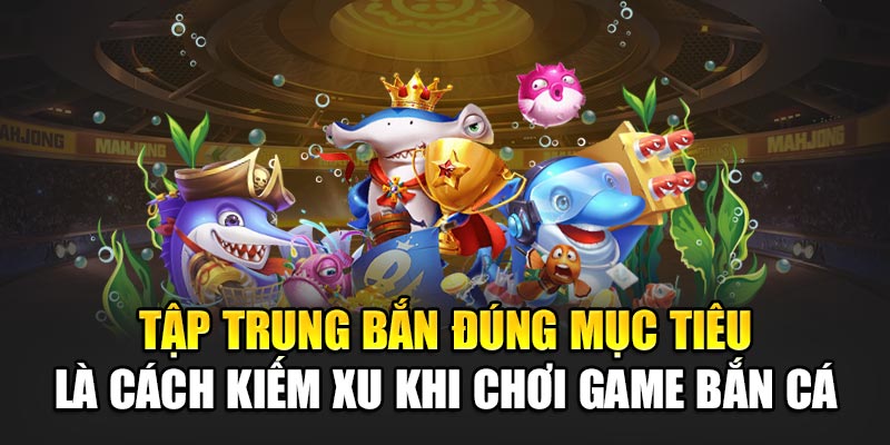 Tập trung bắn đúng mục tiêu là cách kiếm xu khi chơi game bắn cá
