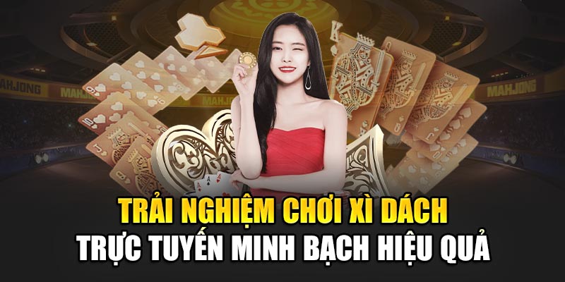 Trải nghiệm chơi Xì Dách trực tuyến minh bạch hiệu quả