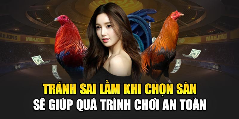 Tránh sai lầm khi chọn sàn sẽ giúp quá trình chơi an toàn