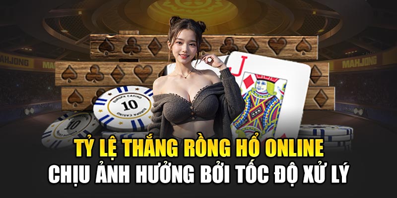 Tỷ lệ thắng Rồng Hổ online chịu ảnh hưởng bởi tốc độ xử lý