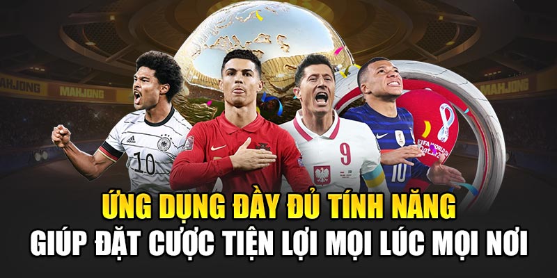 Ứng dụng đầy đủ tính năng giúp đặt cược tiện lợi mọi lúc mọi nơi