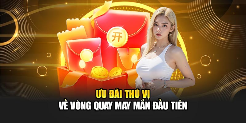 Ưu đãi thú vị về vòng quay may mắn đầu tiên